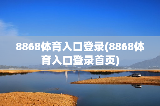 8868体育入口登录(8868体育入口登录首页)