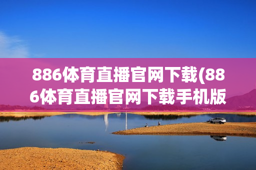 886体育直播官网下载(886体育直播官网下载手机版)