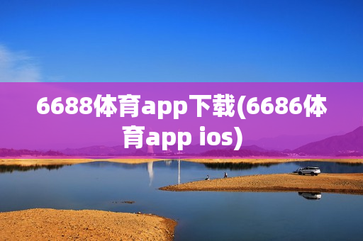 6688体育app下载(6686体育app ios)