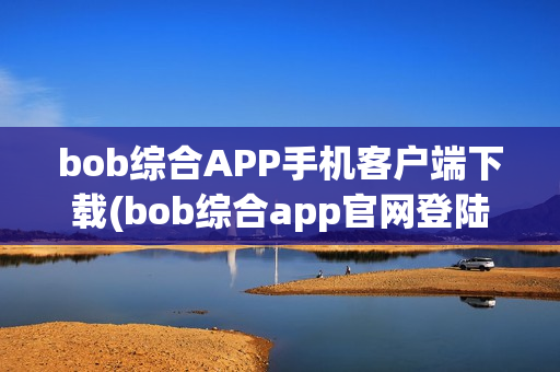 bob综合APP手机客户端下载(bob综合app官网登陆)