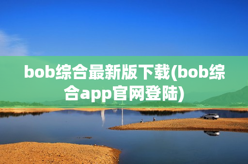 bob综合最新版下载(bob综合app官网登陆)