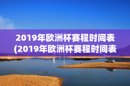 2019年欧洲杯赛程时间表(2019年欧洲杯赛程时间表格)