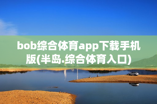 bob综合体育app下载手机版(半岛.综合体育入口)