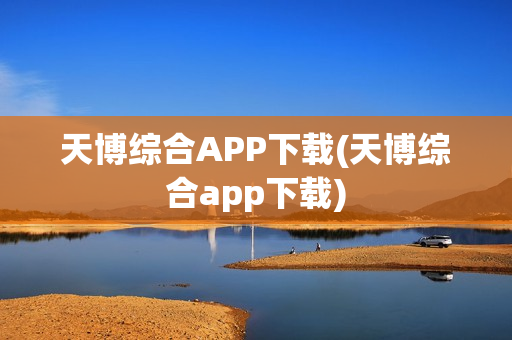 天博综合APP下载(天博综合app下载)