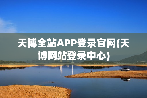 天博全站APP登录官网(天博网站登录中心)