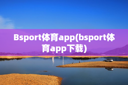 Bsport体育app(bsport体育app下载)