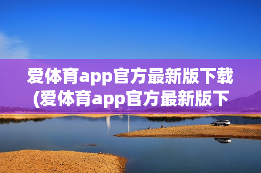 爱体育app官方最新版下载(爱体育app官方最新版下载安装)