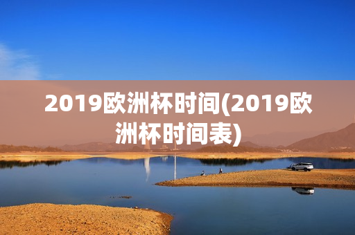 2019欧洲杯时间(2019欧洲杯时间表)