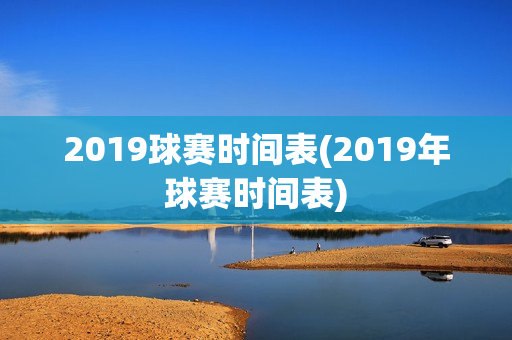 2019球赛时间表(2019年球赛时间表)