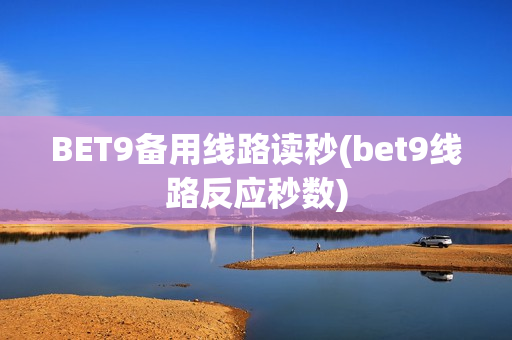 BET9备用线路读秒(bet9线路反应秒数)