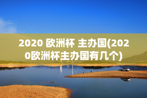 2020 欧洲杯 主办国(2020欧洲杯主办国有几个)