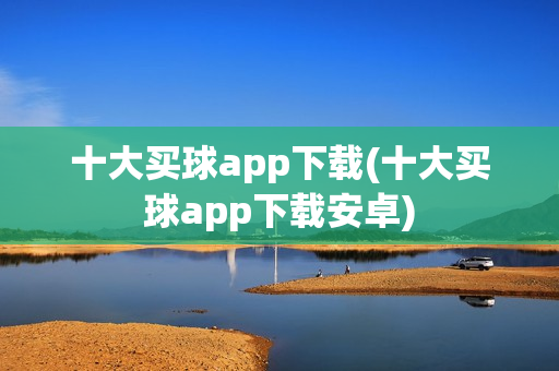 十大买球app下载(十大买球app下载安卓)