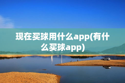 现在买球用什么app(有什么买球app)