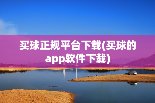 买球正规平台下载(买球的app软件下载)