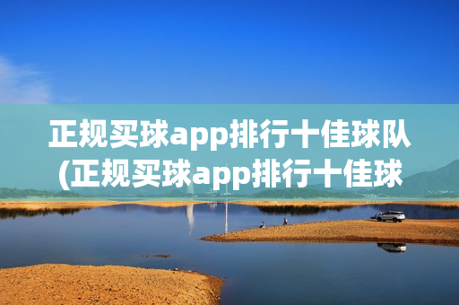 正规买球app排行十佳球队(正规买球app排行十佳球队有哪些)