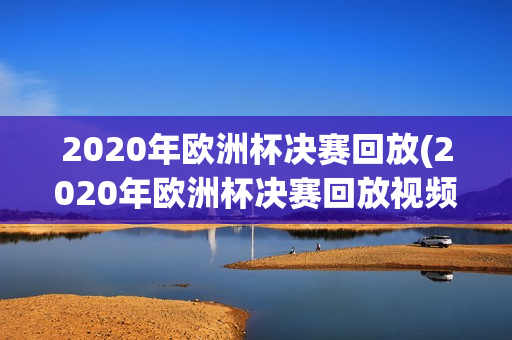 2020年欧洲杯决赛回放(2020年欧洲杯决赛回放视频)