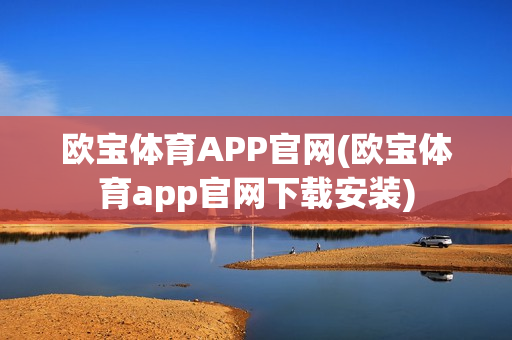 欧宝体育APP官网(欧宝体育app官网下载安装)