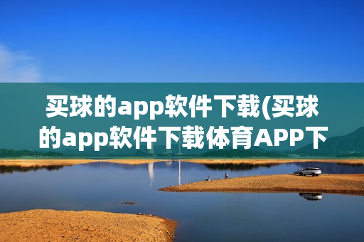 买球的app软件下载(买球的app软件下载体育APP下载)