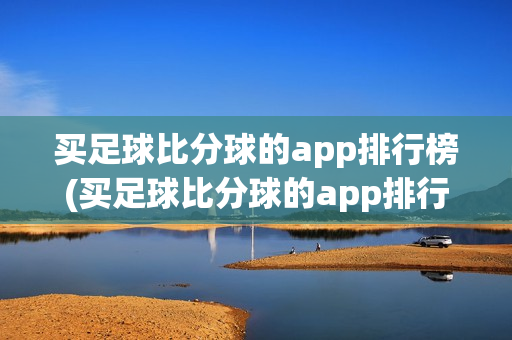 买足球比分球的app排行榜(买足球比分球的app排行榜最新)