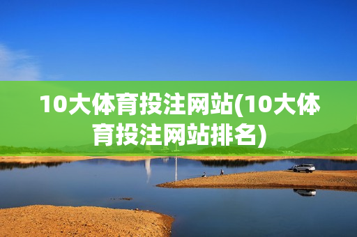 10大体育投注网站(10大体育投注网站排名)