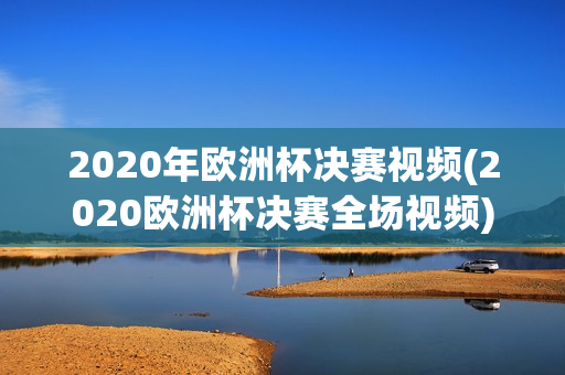 2020年欧洲杯决赛视频(2020欧洲杯决赛全场视频)