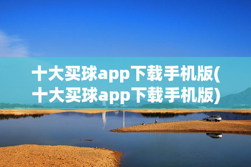 十大买球app下载手机版(十大买球app下载手机版)