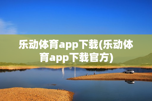 乐动体育app下载(乐动体育app下载官方)