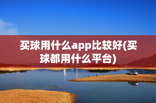 买球用什么app比较好(买球都用什么平台)