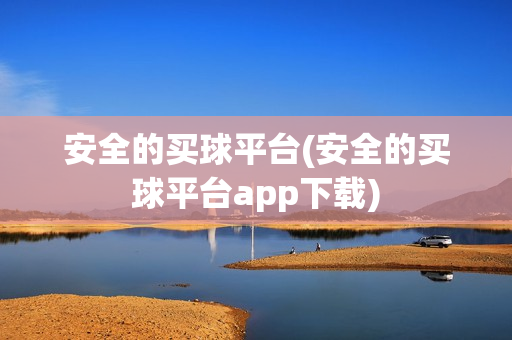 安全的买球平台(安全的买球平台app下载)