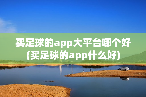 买足球的app大平台哪个好(买足球的app什么好)