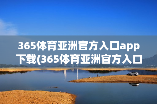 365体育亚洲官方入口app下载(365体育亚洲官方入口app下载安装)