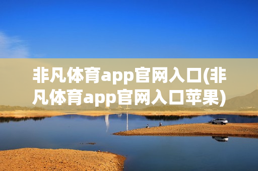 非凡体育app官网入口(非凡体育app官网入口苹果)