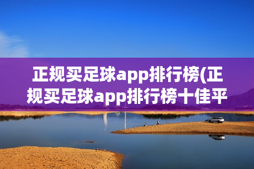 正规买足球app排行榜(正规买足球app排行榜十佳平台)