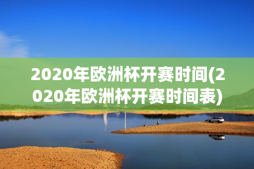 2020年欧洲杯开赛时间(2020年欧洲杯开赛时间表)