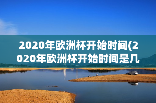 2020年欧洲杯开始时间(2020年欧洲杯开始时间是几点)