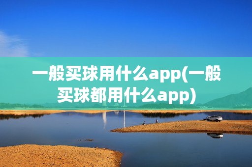 一般买球用什么app(一般买球都用什么app)