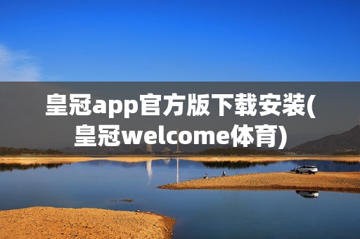 皇冠app官方版下载安装(皇冠welcome体育)