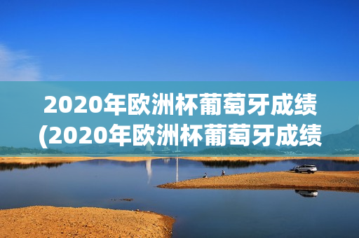 2020年欧洲杯葡萄牙成绩(2020年欧洲杯葡萄牙成绩如何)