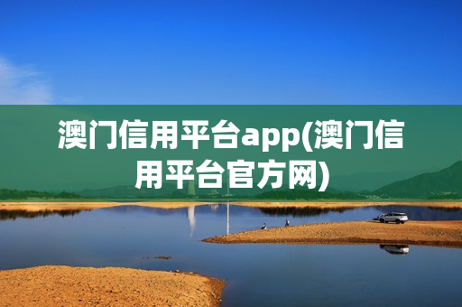 澳门信用平台app(澳门信用平台官方网)