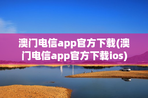 澳门电信app官方下载(澳门电信app官方下载ios)