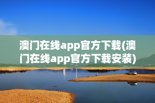 澳门在线app官方下载(澳门在线app官方下载安装)