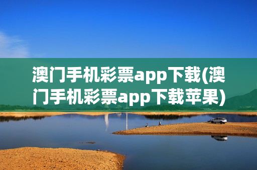 澳门手机彩票app下载(澳门手机彩票app下载苹果)