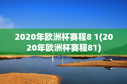 2020年欧洲杯赛程8 1(2020年欧洲杯赛程81)