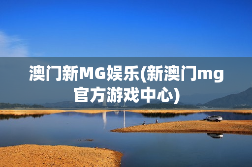 澳门新MG娱乐(新澳门mg官方游戏中心)