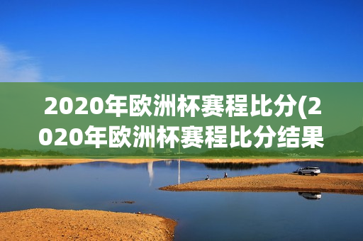 2020年欧洲杯赛程比分(2020年欧洲杯赛程比分结果)