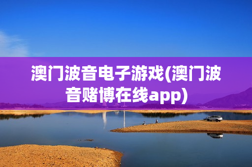 澳门波音电子游戏(澳门波音赌博在线app)