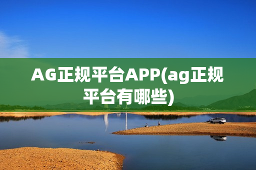 AG正规平台APP(ag正规平台有哪些)