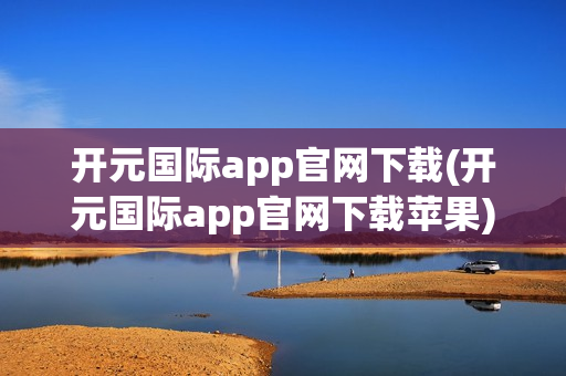 开元国际app官网下载(开元国际app官网下载苹果)