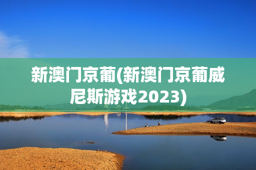 新澳门京葡(新澳门京葡威尼斯游戏2023)