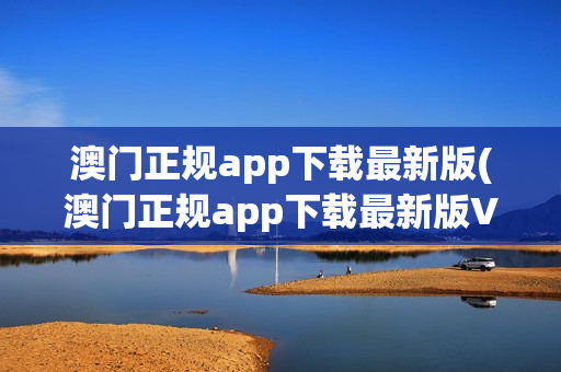 澳门正规app下载最新版(澳门正规app下载最新版V8.8.8)